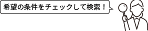 希望の条件をチェックして検索！